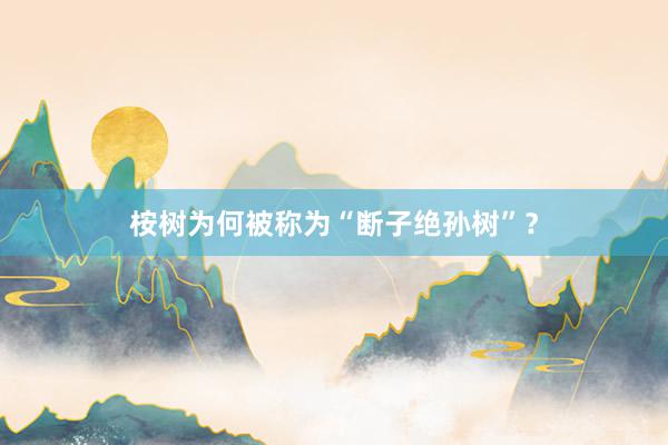桉树为何被称为“断子绝孙树”？