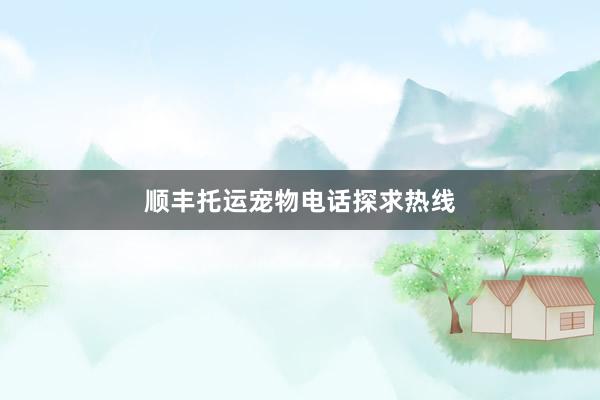 顺丰托运宠物电话探求热线