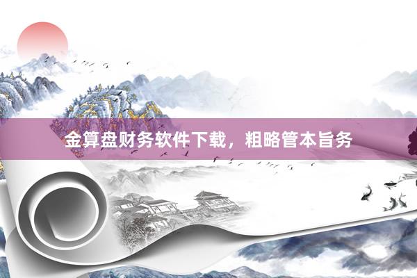 金算盘财务软件下载,粗略管本旨务