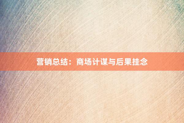 营销总结：商场计谋与后果挂念