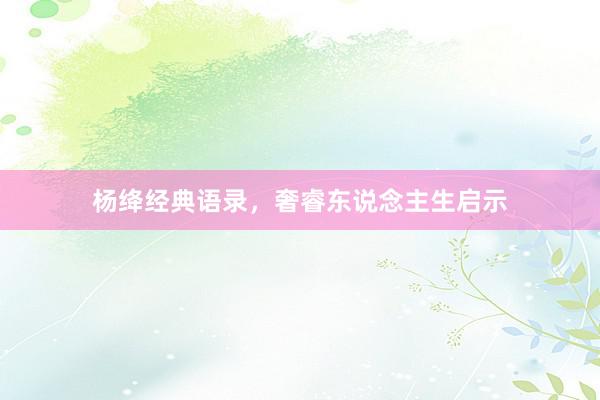杨绛经典语录,奢睿东说念主生启示